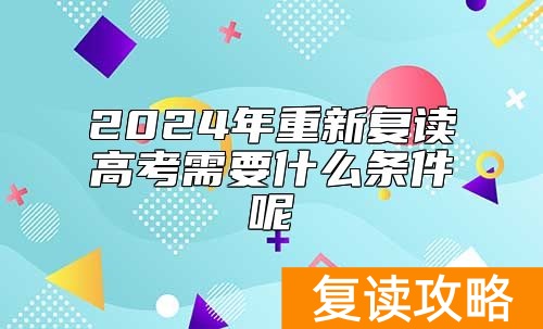 2024年重新复读高考需要什么条件呢