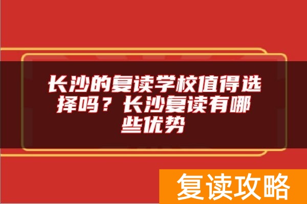 长沙的复读学校值得选择吗？长沙复读有哪些优势