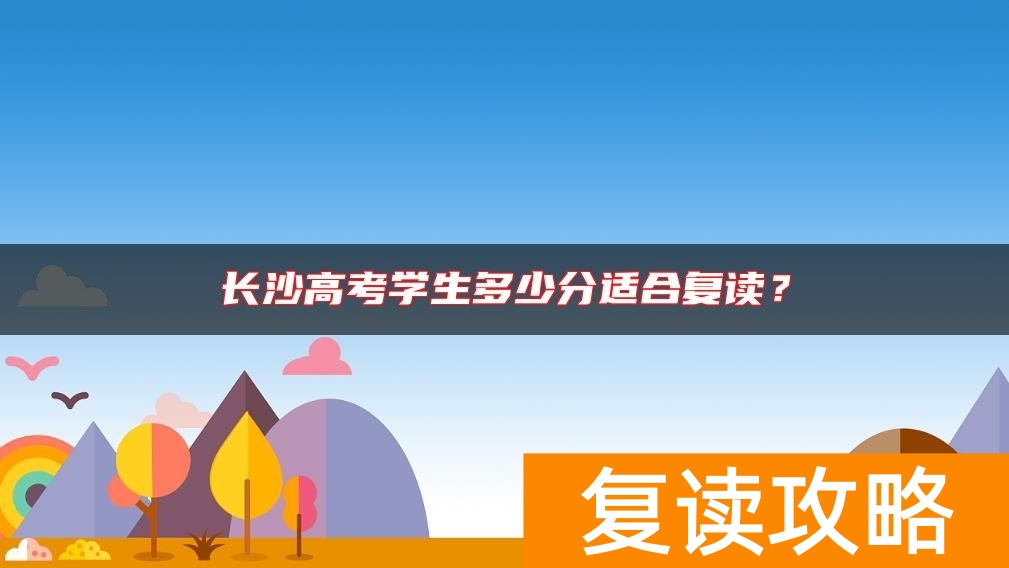 长沙高考学生多少分适合复读？