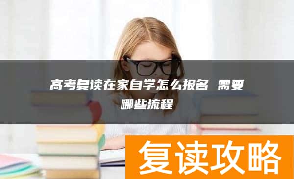 高考复读在家自学怎么报名 需要哪些流程
