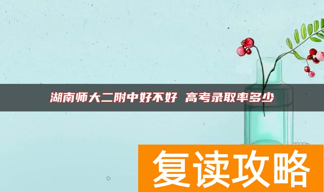 湖南师大二附中好不好 高考录取率多少