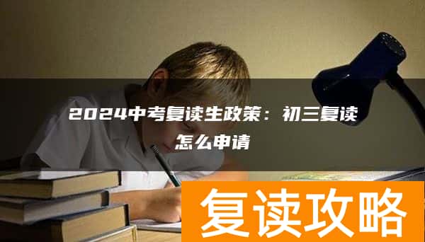 2024中考复读生政策：初三复读怎么申请