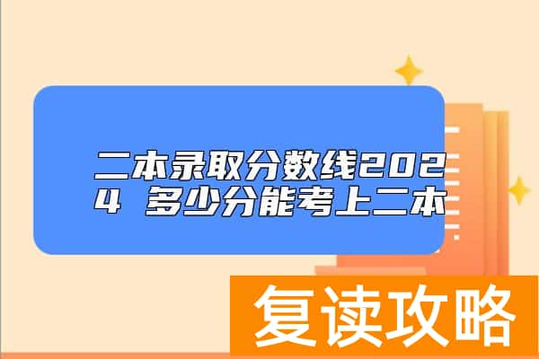 二本录取分数线2024 多少分能考上二本